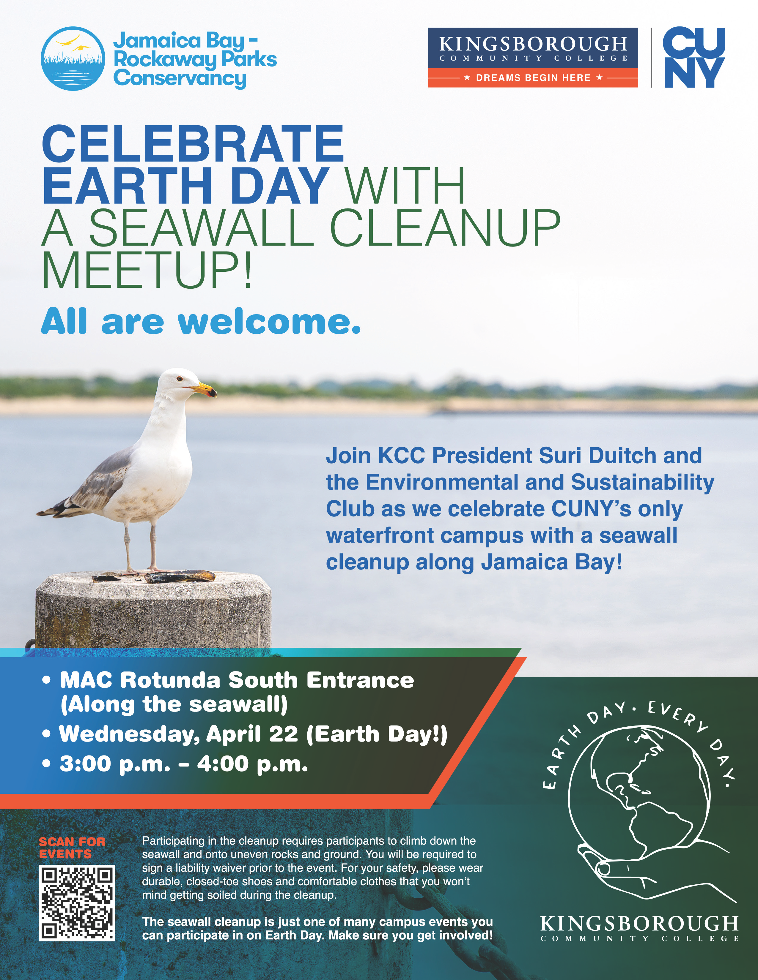 3:00 - 4:00 p.m.  Seawall Cleanup Meetup* Location: MAC Rotunda South Entrance (Along the seawall)  KCC President Suri Duitch, the student-led Environmental and Sustainability Club and Jamaica Bay-Rockaway Parks Conservancy fellows will lead a cleanup of the seawall along the Jamaica Bay side of the campus.  *Seawall Cleanup Meetup participation requires participants to climb down the seawall and onto uneven rocks and ground. You will be required to sign a liability waiver prior to the event. For your safety, please wear durable, closed-toe shoes and comfortable clothes that you won’t mind getting soiled during the cleanup.