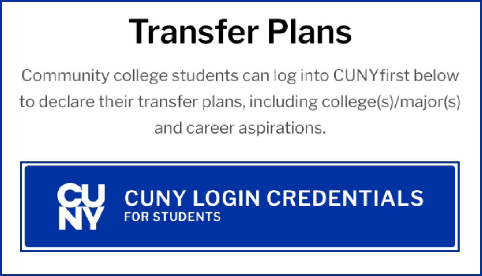 Screenshot of a part of the CUNYfirst login screen with grey instructional text and a blue button: Transfer Plans. Community college students can log into CUNYfirst below to declare their transfer plans, including college(s)/major(s) and career aspirations. CUNY LOGIN CREDENTIALS FOR STUDENTS.
