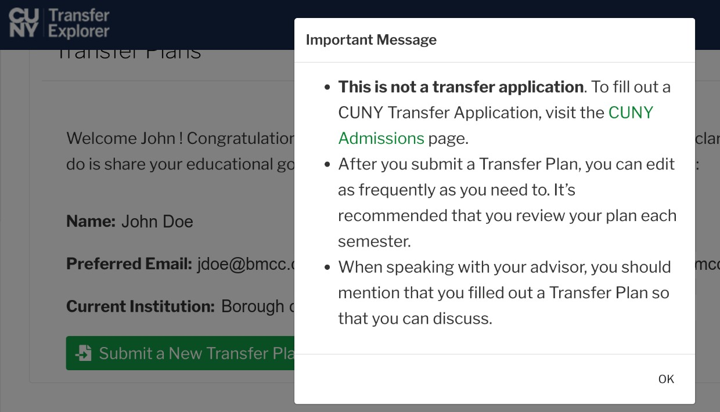 Screenshot of a popup over the Transfer Plans webpage: IMportant Message: This is not a transfer application. To fill out a CUNY Transfer Application, visit the CUNY Admissions page. After you submit a Transfer Plan, you can edit as frequesntly as you need to. It's recommended that you review your plan each semester. When speaking with your advisor, you should mention that you filled out a Transfer Plan so that you can discuss.